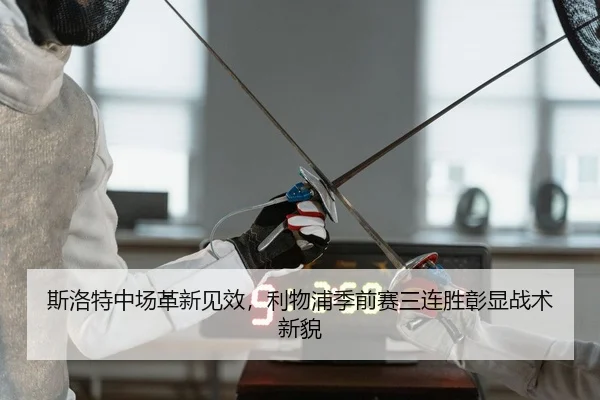 斯洛特中场革新见效，利物浦季前赛三连胜彰显战术新貌